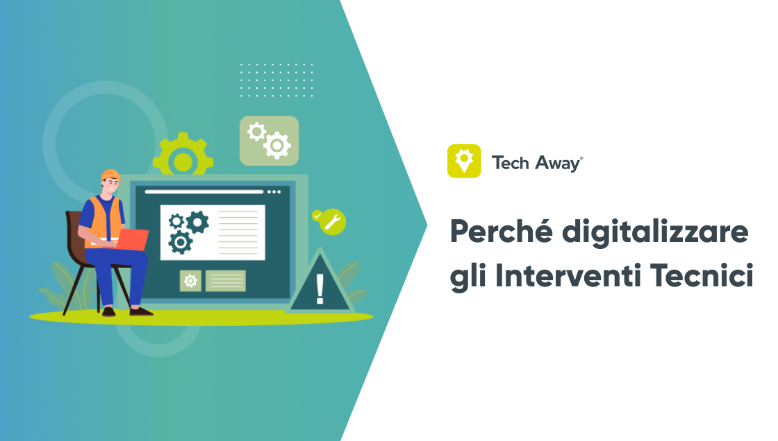 Perché digitalizzare gli Interventi Tecnici con Tech Away