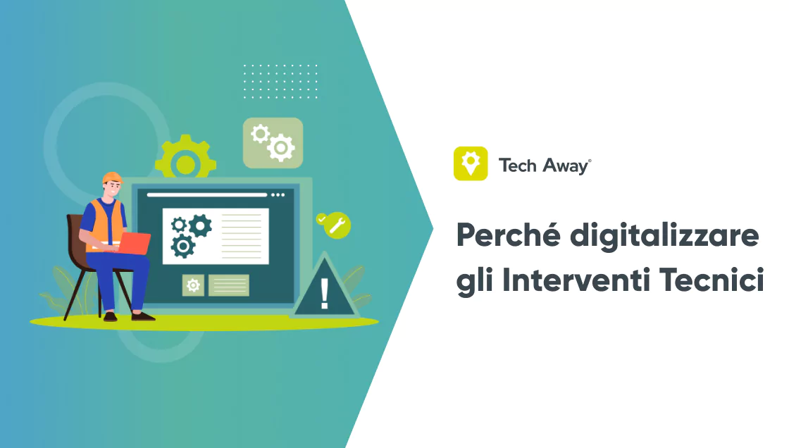Perché digitalizzare gli Interventi Tecnici con Tech Away